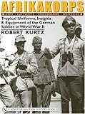 Afrikakorps: Army Luftwaffe Kriegsmarine Waffen-SS: Tropical Uniforms, Insignia& Equipment of the German Soldier in World War II