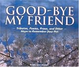 Good-Bye My Friend: Tributes, Poems, Prose, and Other Ways to Remember Your Pet
