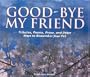 Good-bye My Friend: Pet Cemeteries, Memorials, and Other Ways to Remember. A collection of Thoughts, Feelings, and Resources