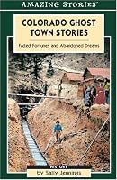 Colorado Ghost Town Stories: Faded Fortunes & Abandoned Dreams (Amazing Stories)