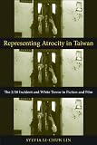 Representing atrocity in Taiwan : the 2/28 incident and white terror in fiction and film
