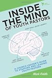 Inside the Mind of Youth Pastors: A Church Leader's Guide to Staffing and Leading Youth Pastors