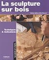 La sculpture sur bois : Techniques et r&eacute;alisations