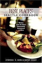 Best Places Seattle Cookbook: Recipes from the City's Outstanding Restaurants and Bars