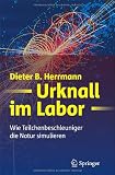 Urknall im Labor: Wie Teilchenbeschleuniger die Natur simulieren - Dieter B. Herrmann