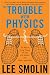The Trouble With Physics: The Rise of String Theory, The Fall of a Science, and What Comes Next