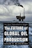 The Future of Global Oil Production: Facts, Figures, Trends and Projections, by Region