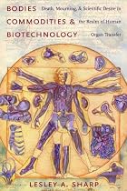 Bodies, Commodities, and Biotechnologies: Death, Mourning, and Scientific Desire in the Realm of Human Organ Transfer (Leonard Hastings Schoff Lectures)