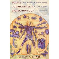 Bodies, Commodities, and Biotechnologies: Death, Mourning, and Scientific Desire in the Realm of Human Organ Transfer (Leonard Hastings Schoff Lectures)
