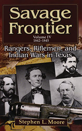 Savage Frontier Volume IV: Rangers, Riflemen, and Indian Wars in Texas, 1842-1845
