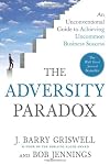 The Adversity Paradox: An Unconventional Guide to Achieving Uncommon Business Success