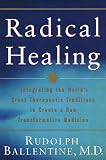 Radical Healing: Integrating the World s Great Therapeutic Traditions to Create a New Transformative Medicine