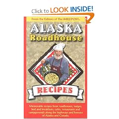 Alaska Roadhouse Recipes: Memorable Recipes from Roadhouses, Lodges, Bed and Breakfasts, Cafes, Restaurants and Campgrounds Along the Highways and Byways of Alaska and Canada