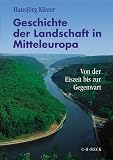 Geschichte der Landschaft in Mitteleuropa - Sonderausgabe: Von der Eiszeit bis zur Gegenwart - Hansj&ouml;rg K&uuml;ster