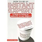 how to be an instant expert 6 steps to being an authority on any subject