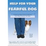 Help for Your Fearful Dog: A Step-by-Step Guide to Helping Your Dog Conquer His Fears
