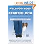Help for Your Fearful Dog: A Step-by-Step Guide to Helping Your Dog Conquer His Fears