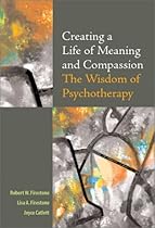 Creating a Life of Meaning and Compassion: The Wisdom of Psychotherapy Creating a Life of Meaning and Compassion: The Wisdom of Psychotherapy