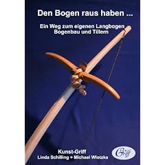 Den Bogen raus haben ... Ein Weg zum eigenen Langbogen - Bogenbau und Tillern