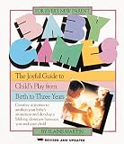The Baby Games: The Joyful Guide to Childs Play from Birth to Three Years