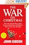 The War on Christmas: How the Liberal Plot to Ban the Sacred Christian Holiday Is Worse Than You Thought