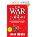 The War on Christmas: How the Liberal Plot to Ban the Sacred Christian Holiday Is Worse Than You Thought