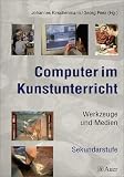 Computer im Kunstunterricht: Werkzeuge und Medien.Sekundarstufe - Johannes Kirschenmann, Georg Peez