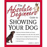 The Absolute Beginner's Guide to Showing Your Dog (Absolute Beginner's Guide Series)