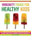 Immunity Foods for Healthy Kids: More Than 250 Natural Foods and Recipes to Keep Your Child's Immune System Fighting Fit