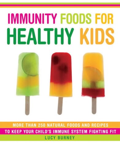 Immunity Foods for Healthy Kids: More Than 250 Natural Foods and Recipes to Keep Your Child’s Immune System Fighting Fit