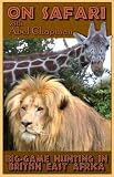 On Safari: Big Game Hunting In British East Africa [ More than 170 linked illustrations and photographs! ]