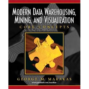 Modern Data Warehousing, Mining, and Visualization: Core Concepts by George M. Marakas