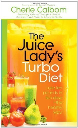 The Juice Lady's Turbo Diet: Lose Ten Pounds in Ten Days the Healthy Way! by Cherie Calbom (May 4 2010)