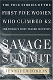 Savage Summit : The True Stories of the First Five Women Who Climbed K2, the World's Most Feared Mountain