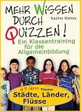 Mehr Wissen durch Quizzen. St�dte, L�nder, Fl�sse. Ein Klassentraining f�r die Allgemeinbildung - Nadine Wefers