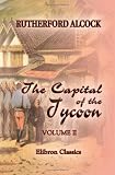 The Capital of the Tycoon: A Narrative of a Three Years' Residence in Japan. Volume 2