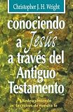 Conociendo a Jesus a Traves Del A. T./ Knowing Jesus Through the Old Testament (8487940188) by Wright, Christopher J.H.
