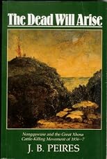 The Dead Will Arise: Nongqawuse and the Great Xhosa Cattle-Killing Movement of 1856-7