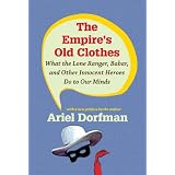 The Empire's Old Clothes: What the Lone Ranger, Babar, and Other Innocent Heroes Do to Our Minds