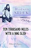 Ten Thousand Miles with a Dog Sled: A Narrative of Winter Travel in Interior Alaska