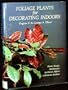 Foliage Plants for Decorating Indoors: Plants, Designs. Maintenance for Homes, Offices and Interior Gardens