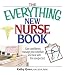 The Everything New Nurse Book: Gain Confidence, Manage Your Schedule, And Deal With the Unexpected (Everything: School and Careers)
