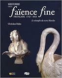 Histoire de la fa�ence fine fran�aise 1743-1843 : Le triomphe des terres blanches