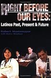 Right Before Our Eyes: Latinos Past, Present & Future