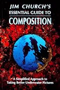 Jim Church's Essential Guide to Composition: A Simplified Approach to Taking Better Underwater Pictures
