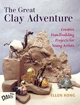 The Great Clay Adventure: Creative Handbuilding Projects For Young Artists