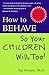 How to Behave So Your Children Will Too!