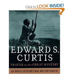 Prayer To The Great Mystery: The Uncollected Writings & Photography Of Edward S. Curtis