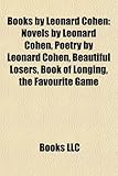 Books by Leonard Cohen (Study Guide): Novels by Leonard Cohen, Poetry by Leonard Cohen, Beautiful Losers, Book of Longing, the Favourite Game-