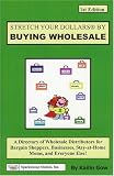 Make Your Dollars Stretch by Buying Wholesale: A Directory of Wholesale Distributors for Bargain Shoppers, Businesses, Stay-at-Home Moms, and Everyone Else!